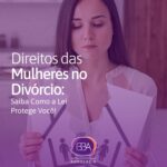 Os direitos das mulheres no caso de divórcio: saiba como a lei pode protegê-la