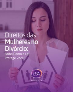 Os direitos das mulheres no caso de divórcio: saiba como a lei pode protegê-la